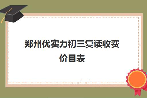 郑州优实力初三复读收费价目表(郑州初三复读学校有哪些)