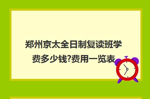 郑州京太全日制复读班学费多少钱?费用一览表(毛坦厂复读班学费)