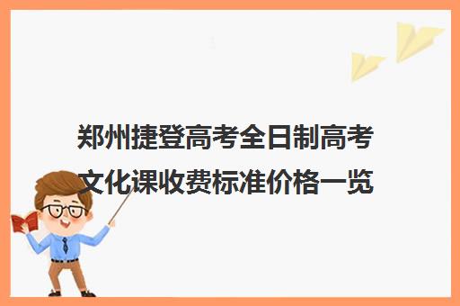 郑州捷登高考全日制高考文化课收费标准价格一览(郑州比较好的高三培训学校)