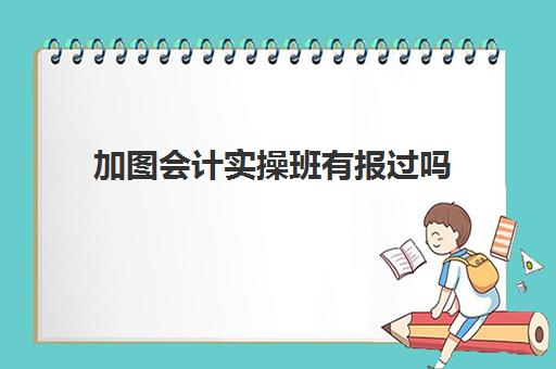 加图会计实操班有报过吗(高途初级会计培训费用)