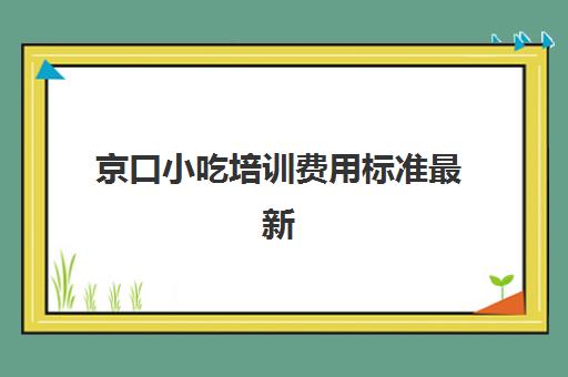 京口小吃培训费用标准最新(山东小吃培训班价格表)