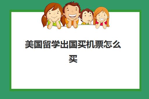 美国留学出国买机票怎么买(到美国留学需要的条件)