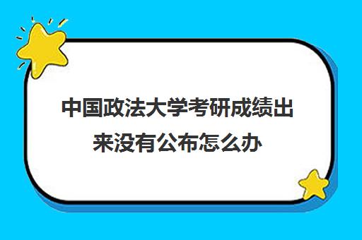 中国政法大学考研成绩出来没有公布怎么办(华东政法大学考研成绩查询时间)