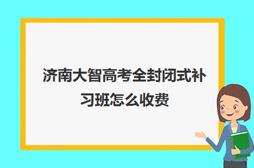 济南大智高考全封闭式补习班怎么收费