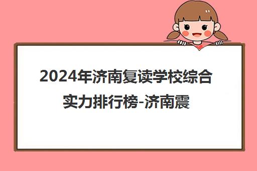 2024年济南复读学校综合实力排行榜-济南震华学校领衔