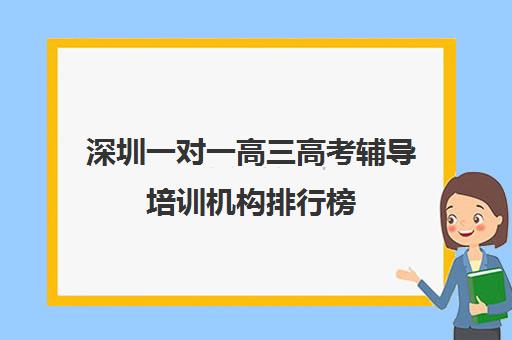 深圳一对一高三高考辅导培训机构排行榜(培训辅导机构简介)