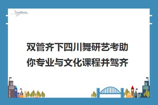 双管齐下四川舞研艺考助你专业与文化课程并驾齐驱