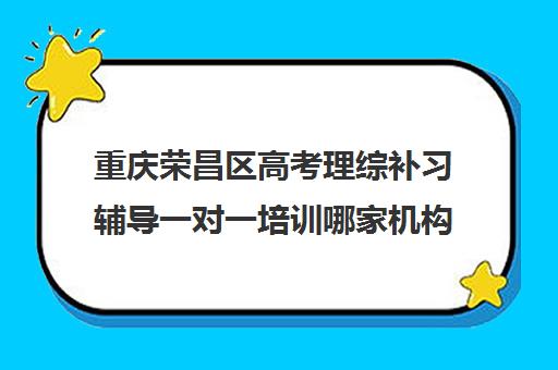 重庆荣昌区高考理综补习辅导一对一培训哪家机构好