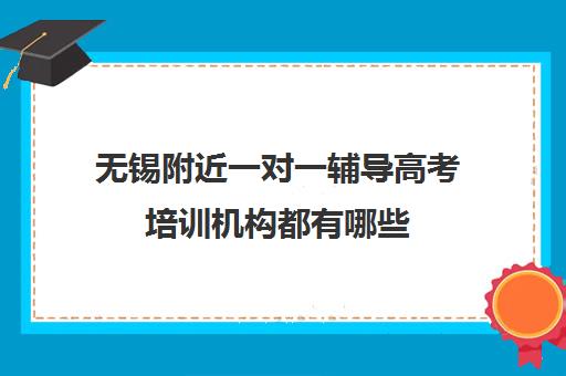 无锡附近一对一辅导高考培训机构都有哪些(无锡一对一辅导价格)