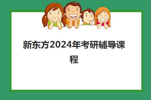 新东方2024年考研辅导课程(新东方2024考研英语全程班)