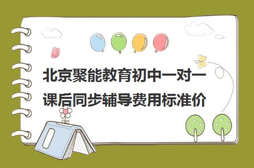 北京聚能教育初中一对一课后同步辅导费用标准价格表（语文一对一的课应该怎么上）