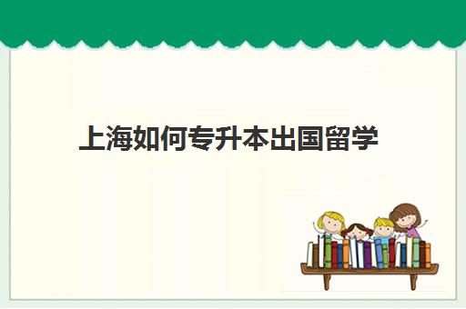 上海如何专升本出国留学(留学最便宜专升本)