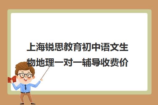 上海锐思教育初中语文生物地理一对一辅导收费价格多少钱（上海比较好的初中教辅有哪些