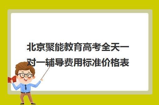 北京聚能教育高考全天一对一辅导费用标准价格表（北京高三补课机构排名）