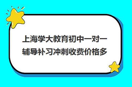 上海学大教育初中一对一辅导补习冲刺收费价格多少钱