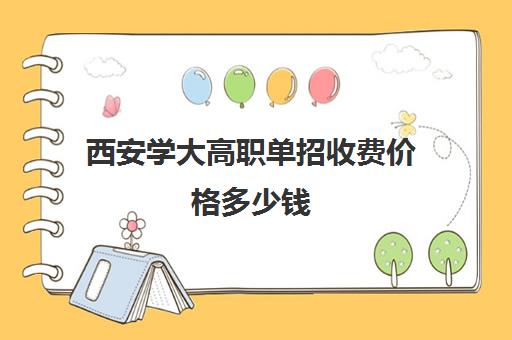 西安学大高职单招收费价格多少钱(单招好还是高考好)