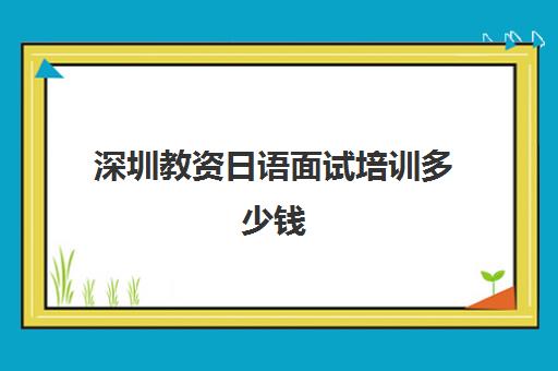 深圳教资日语面试培训多少钱(教资面试培训机构)