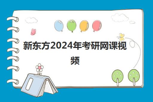 新东方2024年考研网课视频(考研新东方还是文都好)