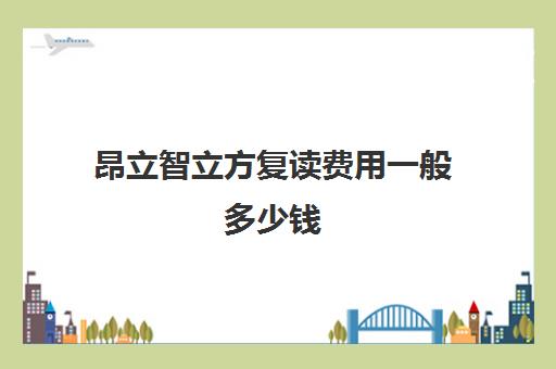 昂立智立方复读费用一般多少钱(私立高中复读一年多少钱)