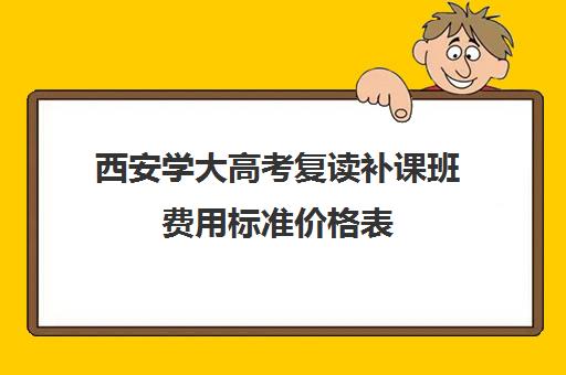 西安学大高考复读补课班费用标准价格表(高中可以复读吗现在)