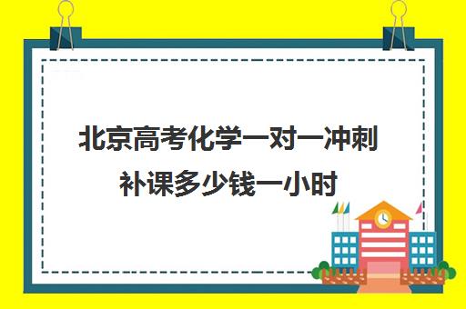 北京高考化学一对一冲刺补课多少钱一小时(北京高考补课机构)