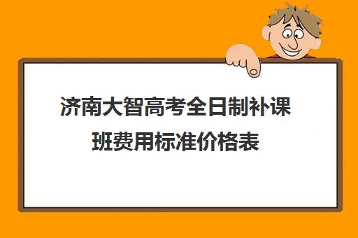 济南大智高考全日制补课班费用标准价格表(济南排名前十的辅导班)