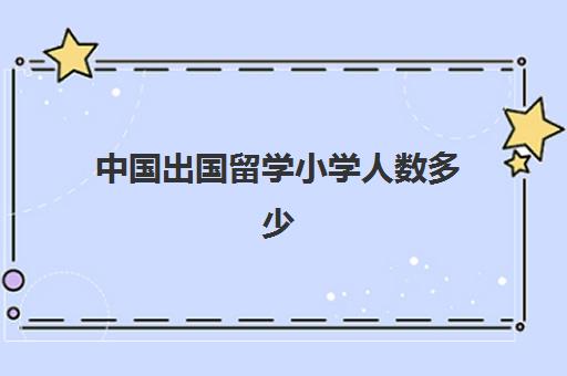 中国出国留学小学人数多少(2024年出国留学人数)