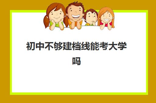 初中不够建档线能考大学吗(没有初中建档线能上什么学校)