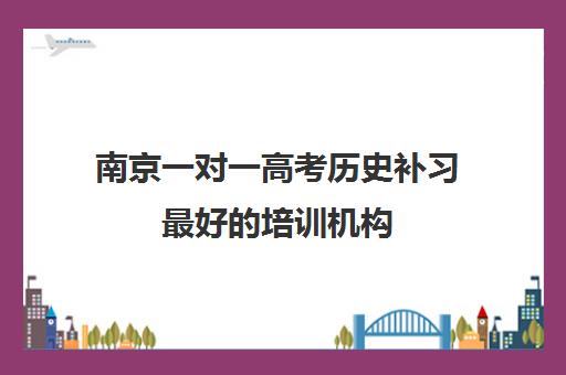 南京一对一高考历史补习最好的培训机构