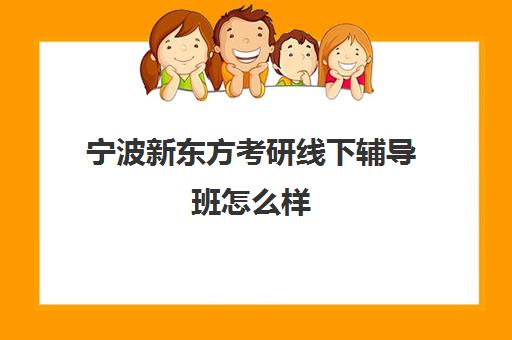 宁波新东方考研线下辅导班怎么样(上海新东方考研培训辅导班)