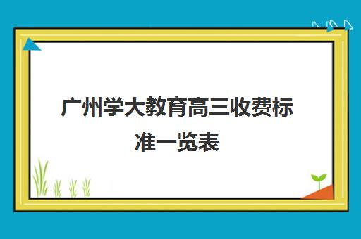 广州学大教育高三收费标准一览表(高三体育达标测试标准)