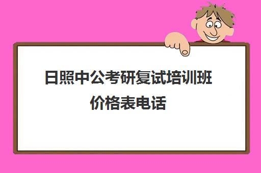 日照中公考研复试培训班价格表电话(公务员培训机构排名)