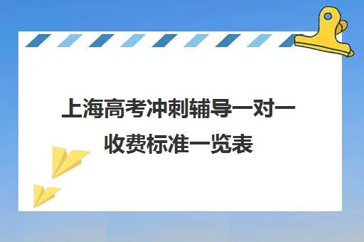 上海高考冲刺辅导一对一收费标准一览表(上海高三全日制补课机构)