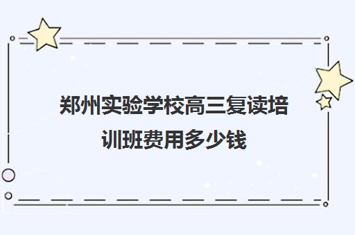 郑州实验学校高三复读培训班费用多少钱(绵阳中学实验学校复读多少人)