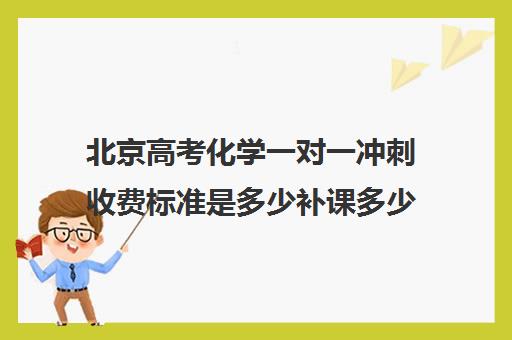 北京高考化学一对一冲刺收费标准是多少补课多少钱一小时(高三物理一对一补课多少钱)