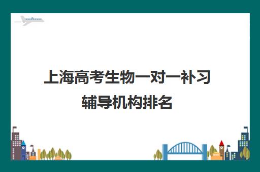 上海高考生物一对一补习辅导机构排名