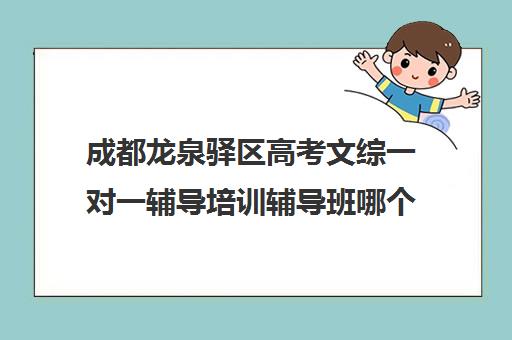 成都龙泉驿区高考文综一对一辅导培训辅导班哪个好(成都高中补课机构哪家最好)