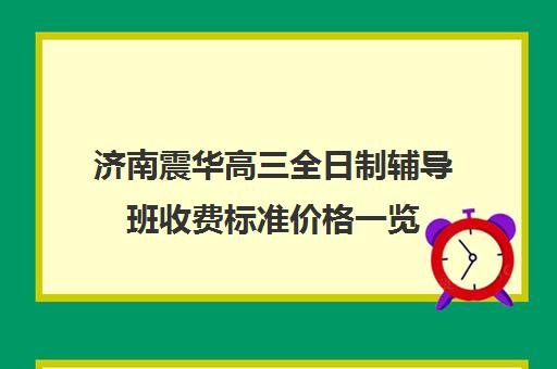 济南震华高三全日制辅导班收费标准价格一览(济南高三辅导机构哪家好)