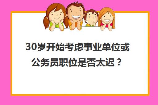 30岁开始考虑事业单位或公务员职位是否太迟？