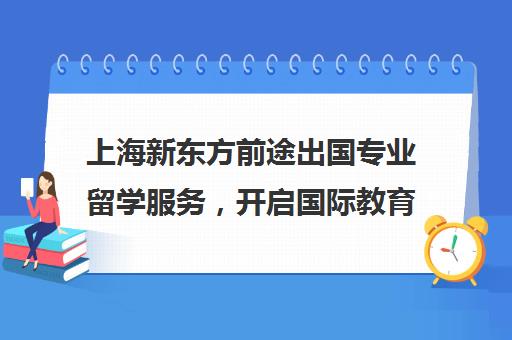 上海新东方前途出国专业留学服务，开启国际教育之旅