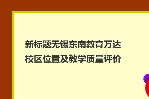 新标题无锡东南教育万达校区位置及教学质量评价