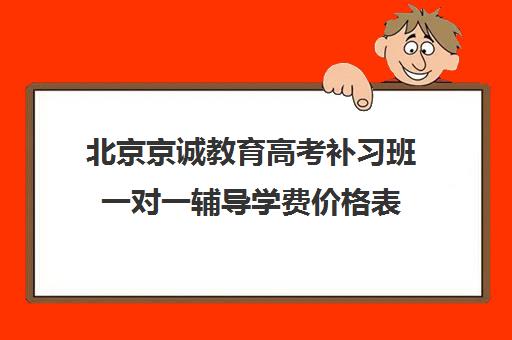 北京京诚教育高考补习班一对一辅导学费价格表