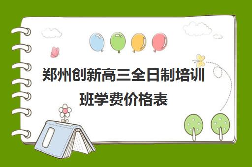 郑州创新高三全日制培训班学费价格表(郑州创新高考学校怎么收费)