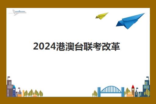 2024港澳台联考改革(港澳台联考各校分数线)