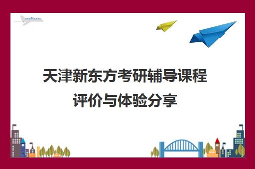 天津新东方考研辅导课程评价与体验分享