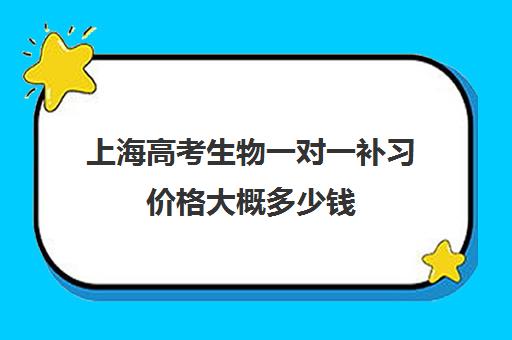 上海高考生物一对一补习价格大概多少钱