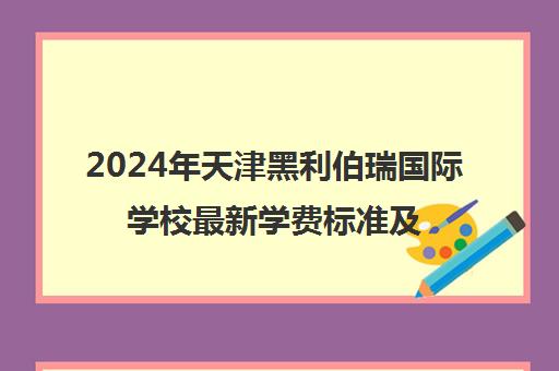 2024年天津黑利伯瑞国际学校最新学费标准及收费详情