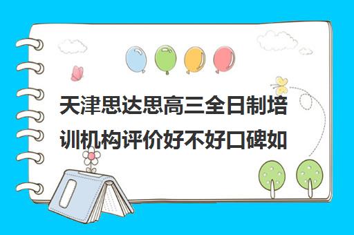 天津思达思高三全日制培训机构评价好不好口碑如何(天津专升本辅导机构哪个好)