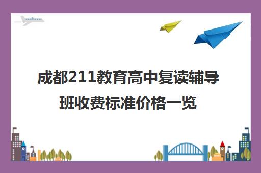 成都211教育高中复读辅导班收费标准价格一览(成都补课机构前十强高中)