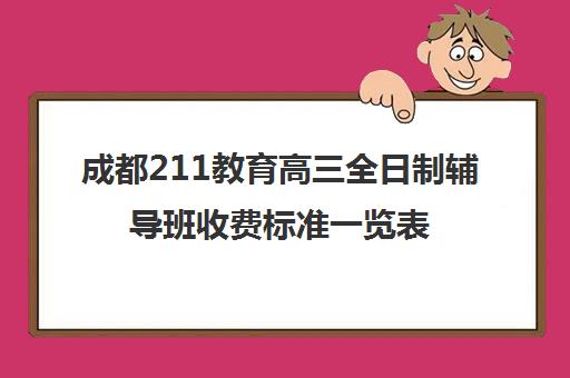 成都211教育高三全日制辅导班收费标准一览表(初三全日制辅导班招生简章)